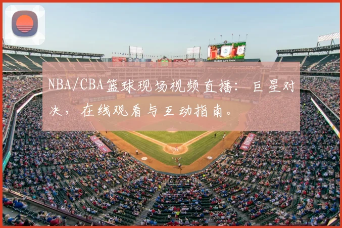 NBA/CBA篮球现场视频直播:巨星对决,在线观看与互动指南。