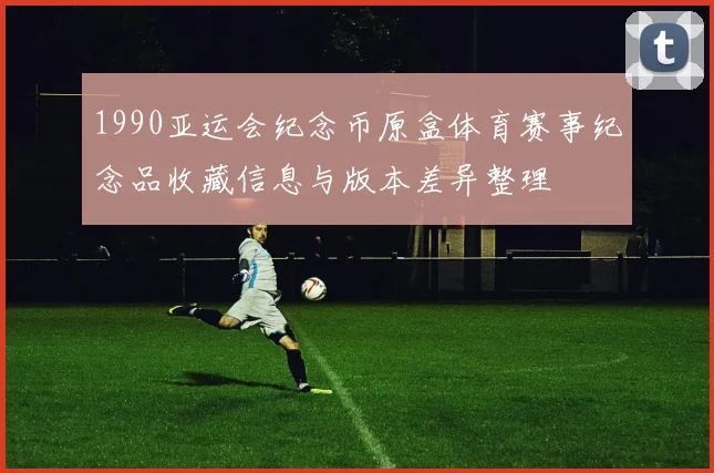 1990亚运会纪念币原盒体育赛事纪念品收藏信息与版本差异整理