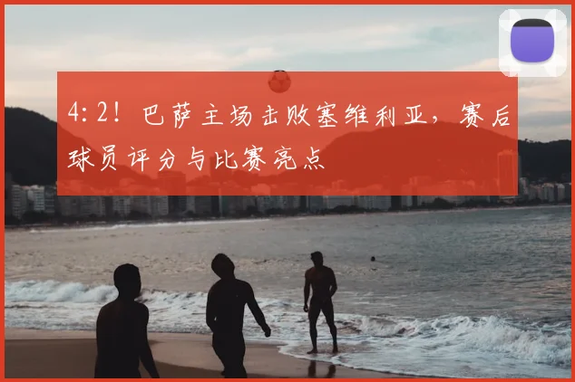 4:2！巴萨主场击败塞维利亚，赛后球员评分与比赛亮点