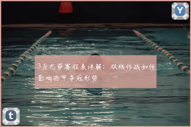3月巴萨赛程表详解：双线作战如何影响西甲争冠形势