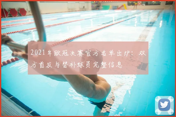 2021年欧冠决赛官方名单出炉：双方首发与替补球员完整信息