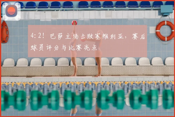 4:2！巴萨主场击败塞维利亚，赛后球员评分与比赛亮点