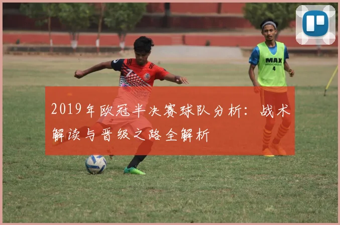 2019年欧冠半决赛球队分析：战术解读与晋级之路全解析