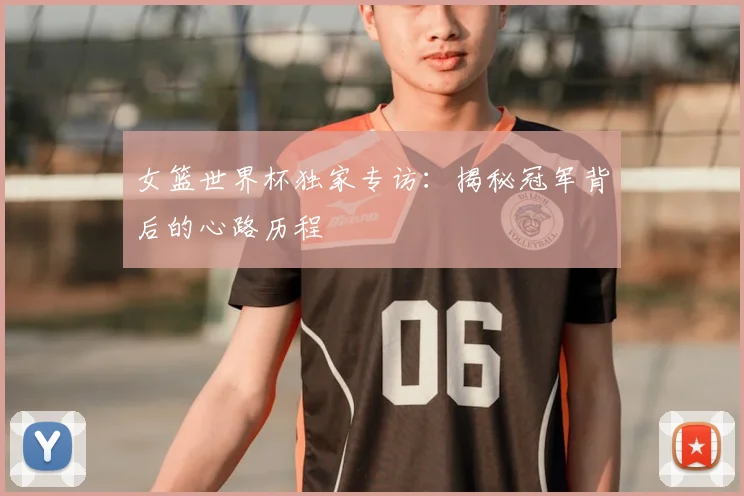 女篮世界杯独家专访：揭秘冠军背后的心路历程