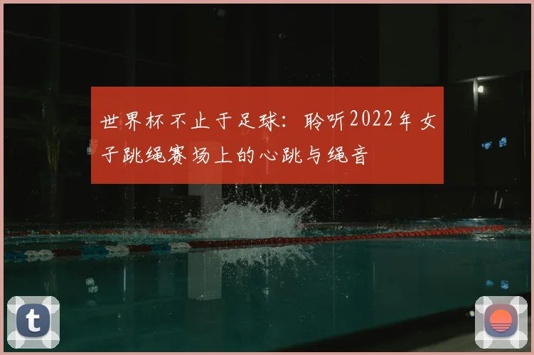 世界杯不止于足球：聆听2022年女子跳绳赛场上的心跳与绳音