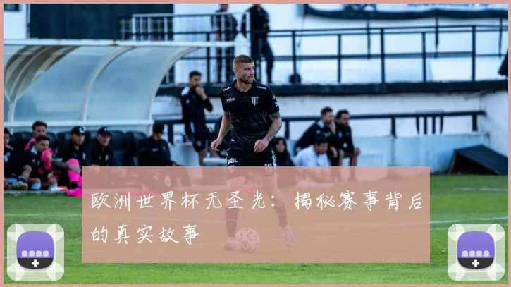 欧洲世界杯无圣光：揭秘赛事背后的真实故事