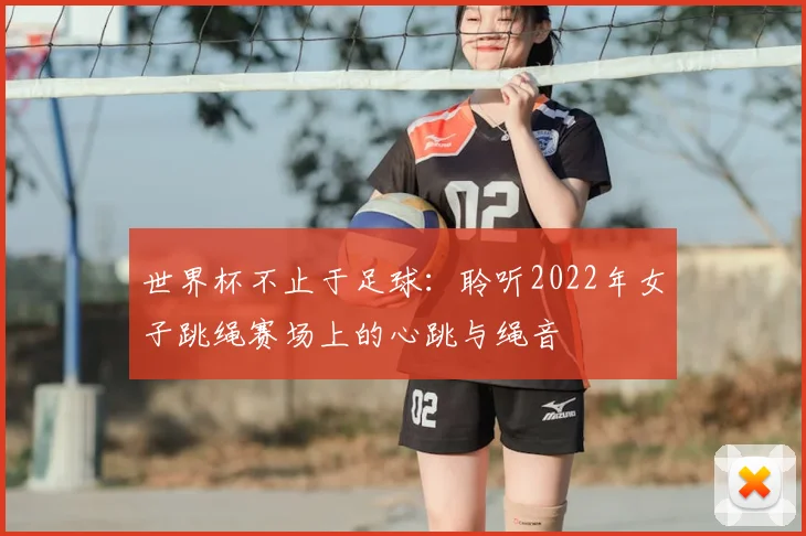 世界杯不止于足球：聆听2022年女子跳绳赛场上的心跳与绳音