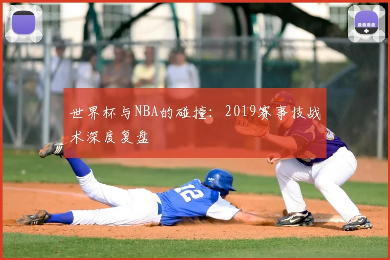 世界杯与NBA的碰撞：2019赛事技战术深度复盘
