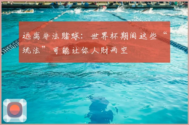 远离非法赌球：世界杯期间这些“玩法”可能让你人财两空