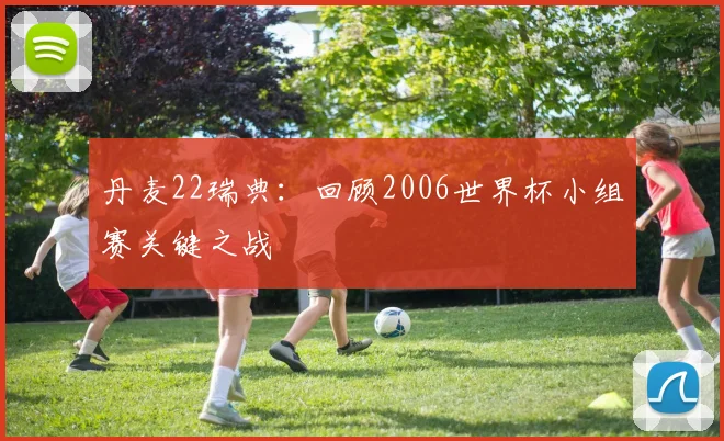 丹麦22瑞典：回顾2006世界杯小组赛关键之战