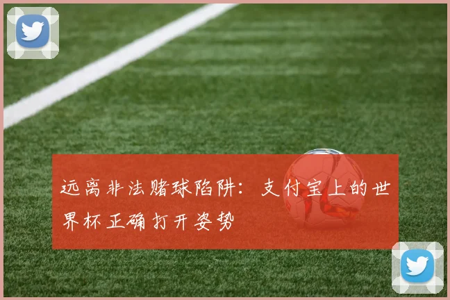远离非法赌球陷阱：支付宝上的世界杯正确打开姿势