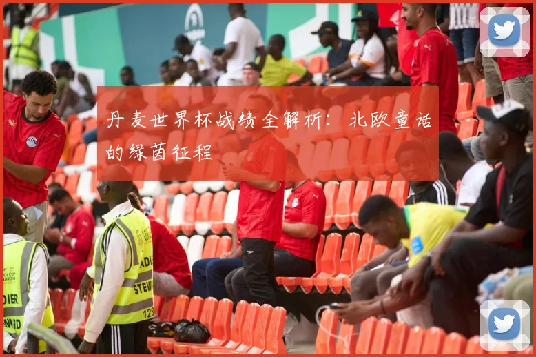 丹麦世界杯战绩全解析：北欧童话的绿茵征程
