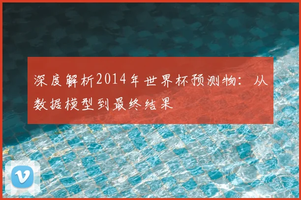 深度解析2014年世界杯预测物:从数据模型到最终结果