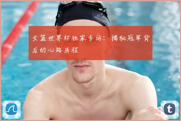 女篮世界杯独家专访：揭秘冠军背后的心路历程