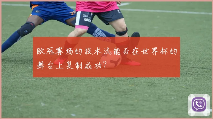 欧冠赛场的技术流能否在世界杯的舞台上复制成功？