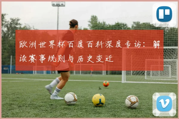 欧洲世界杯百度百科深度专访：解读赛事规则与历史变迁