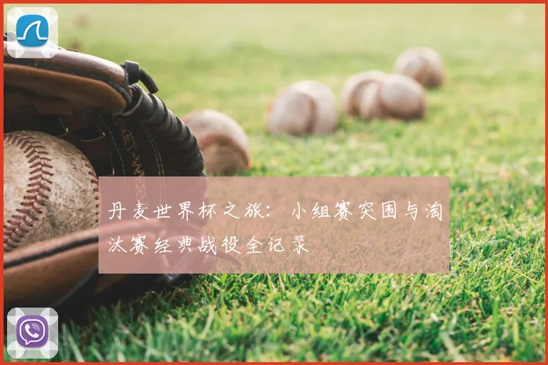 丹麦世界杯之旅：小组赛突围与淘汰赛经典战役全记录