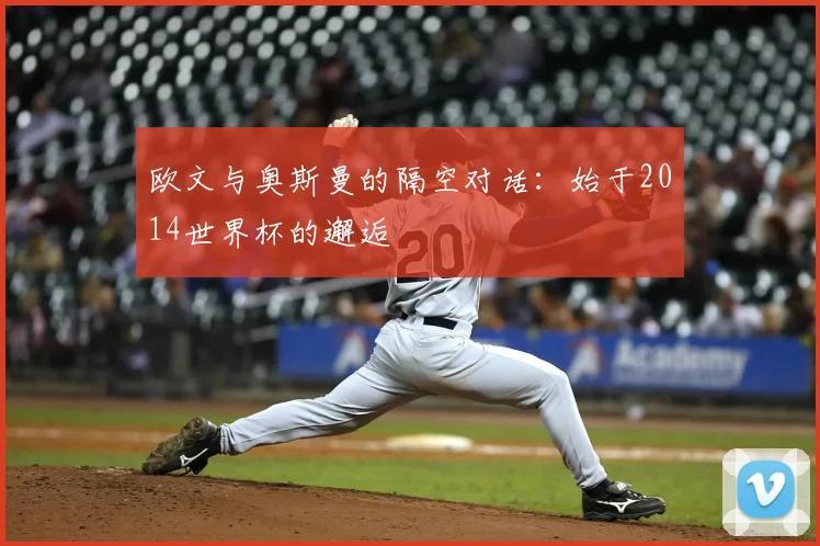 欧文与奥斯曼的隔空对话：始于2014世界杯的邂逅