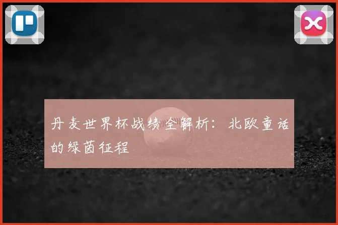 丹麦世界杯战绩全解析：北欧童话的绿茵征程