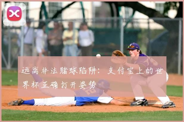 远离非法赌球陷阱：支付宝上的世界杯正确打开姿势