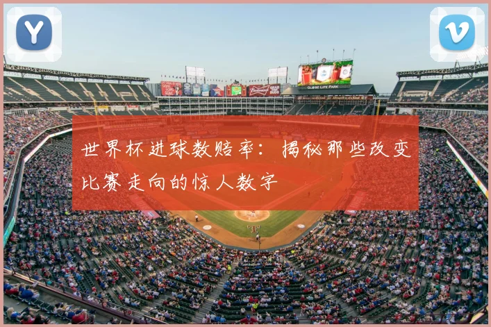 世界杯进球数赔率:揭秘那些改变比赛走向的惊人数字